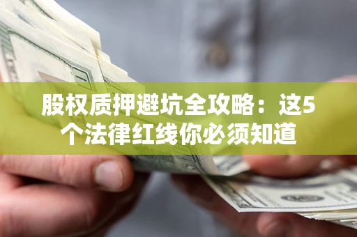 济南股权质押避坑全攻略：这5个法律红线你必须知道