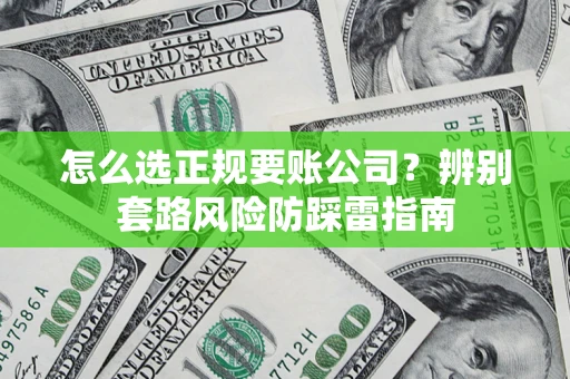 济南怎么选正规要账公司？辨别套路风险防踩雷指南