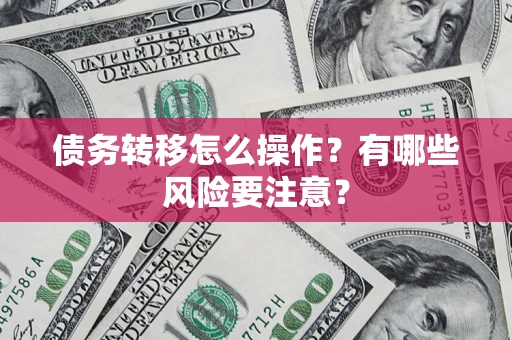 济南债务转移怎么操作？有哪些风险要注意？