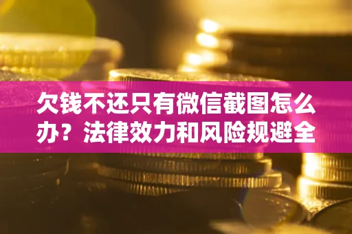 济南欠钱不还只有微信截图怎么办？法律效力和风险规避全解析