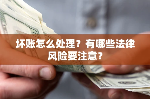 济南坏账怎么处理？有哪些法律风险要注意？