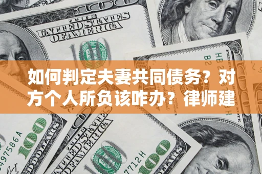济南如何判定夫妻共同债务？对方个人所负该咋办？律师建议