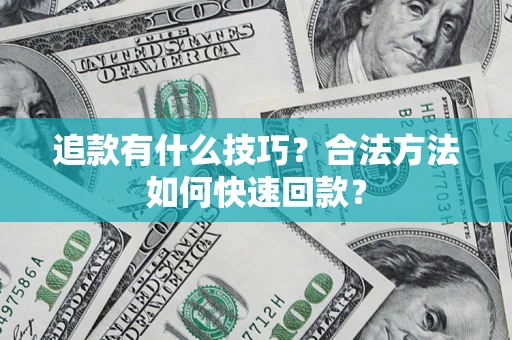 济南追款有什么技巧？合法方法如何快速回款？