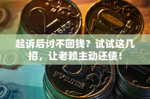 济南起诉后讨不回钱？试试这几招，让老赖主动还债！
