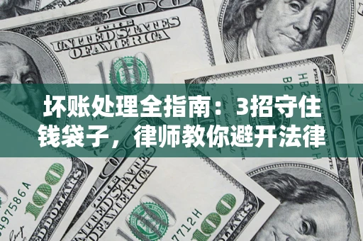 济南坏账处理全指南：3招守住钱袋子，律师教你避开法律雷区
