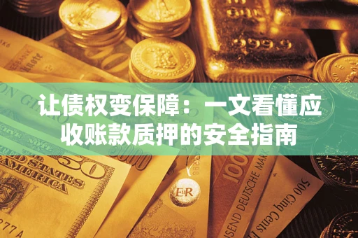 济南让债权变保障：一文看懂应收账款质押的安全指南