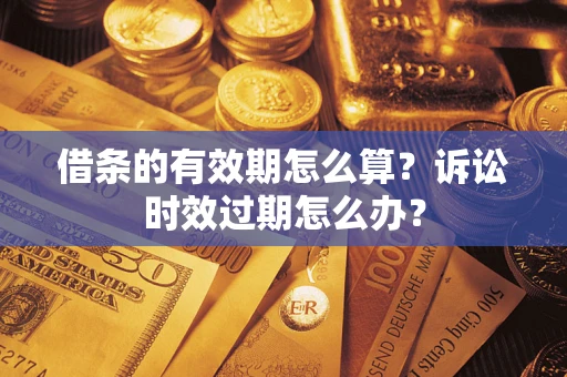 济南借条的有效期怎么算？诉讼时效过期怎么办？