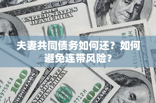 济南夫妻共同债务如何还？如何避免连带风险？