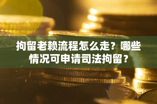 济南拘留老赖流程怎么走?哪些情况可申请司法拘留? 济南拘留老赖流程怎么走?哪些情况可申请司法拘留?