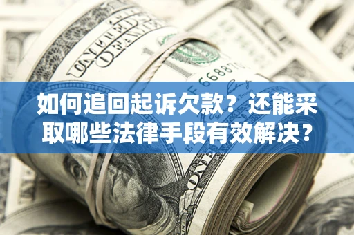 济南如何追回起诉欠款？还能采取哪些法律手段有效解决？