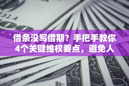 济南借条没写借期？手把手教你4个关键维权要点，避免人财两空