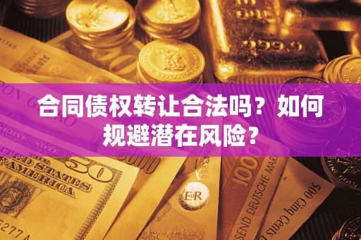 济南合同债权转让合法吗?如何规避潜在风险? 济南合同债权转让合法吗?如何规避潜在风险?