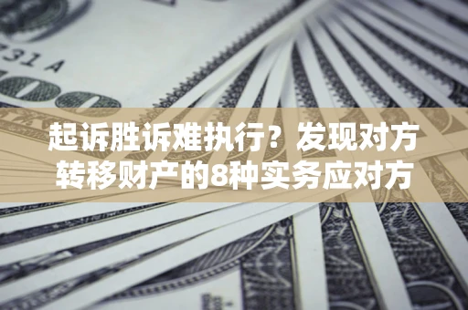 济南起诉胜诉难执行？发现对方转移财产的8种实务应对方案