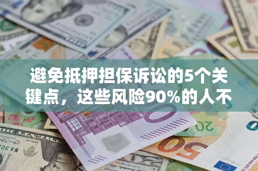 济南避免抵押担保诉讼的5个关键点，这些风险90%的人不知道！