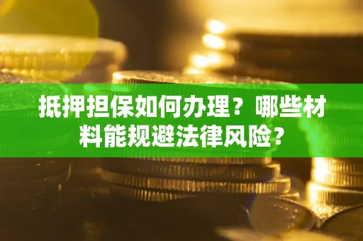 济南抵押担保如何办理？哪些材料能规避法律风险？