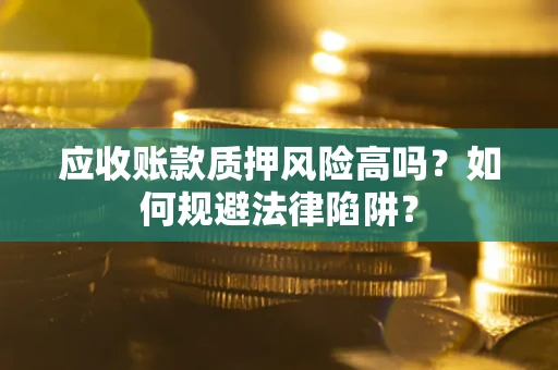 济南应收账款质押风险高吗？如何规避法律陷阱？