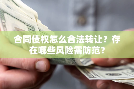 济南合同债权怎么合法转让？存在哪些风险需防范？