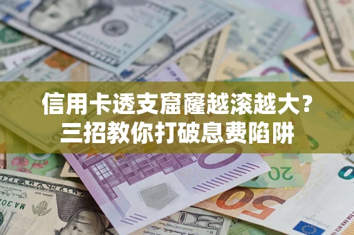 济南信用卡透支窟窿越滚越大？三招教你打破息费陷阱