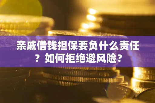 济南亲戚借钱担保要负什么责任？如何拒绝避风险？