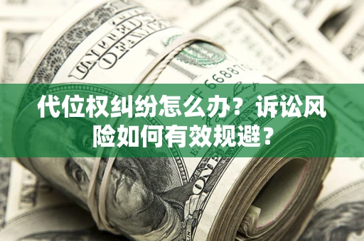 济南代位权纠纷怎么办？诉讼风险如何有效规避？