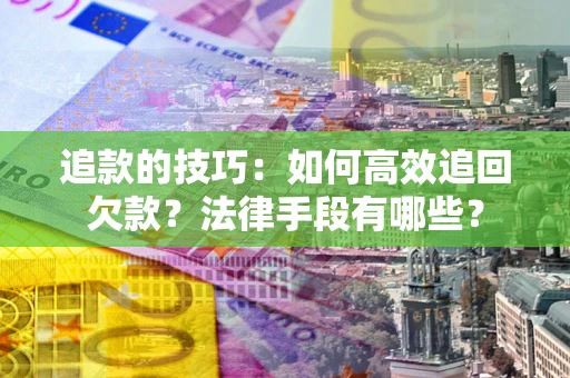济南追款的技巧：如何高效追回欠款？法律手段有哪些？