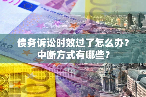 济南债务诉讼时效过了怎么办？中断方式有哪些？