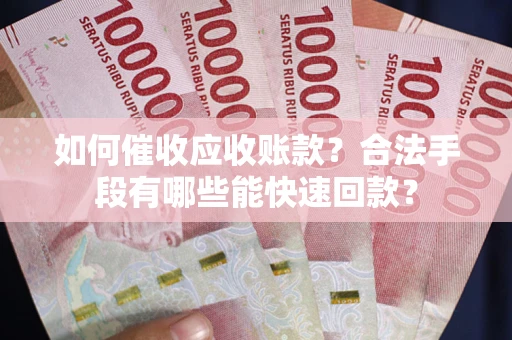 济南如何催收应收账款？合法手段有哪些能快速回款？