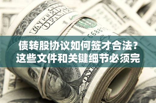 济南债转股协议如何签才合法？这些文件和关键细节必须完整