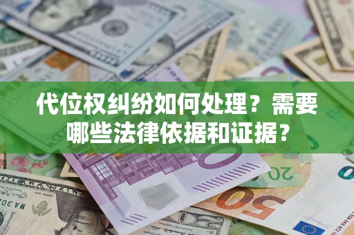 济南代位权纠纷如何处理？需要哪些法律依据和证据？