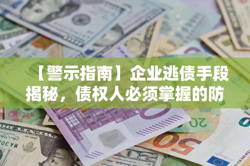 济南【警示指南】企业逃债手段揭秘，债权人必须掌握的防坑宝典