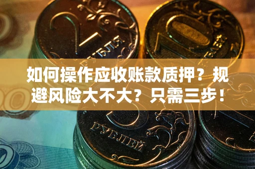 济南如何操作应收账款质押？规避风险大不大？只需三步！