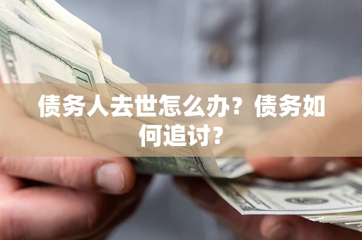 济南债务人去世怎么办？债务如何追讨？