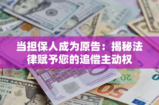 济南当担保人成为原告:揭秘法律赋予您的追偿主动权 济南当担保人成为原告:揭秘法律赋予您的追偿主动权