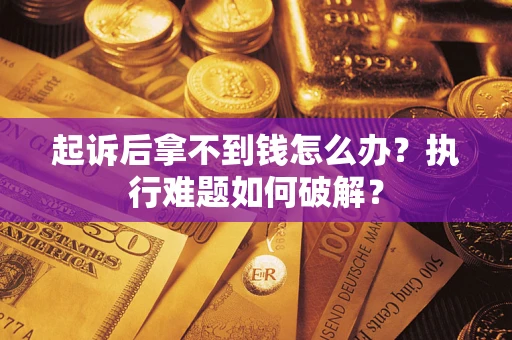 济南起诉后拿不到钱怎么办?执行难题如何破解? 济南起诉后拿不到钱怎么办?执行难题如何破解?