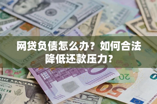 济南网贷负债怎么办？如何合法降低还款压力？