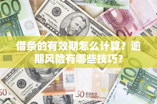济南借条的有效期怎么计算？逾期风险有哪些技巧？