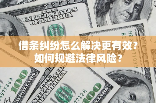 济南借条纠纷怎么解决更有效？如何规避法律风险？