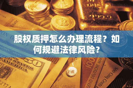济南股权质押怎么办理流程？如何规避法律风险？