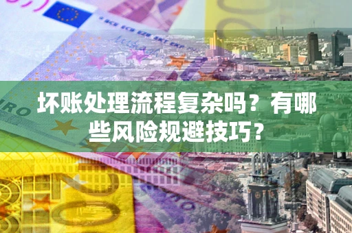 济南坏账处理流程复杂吗？有哪些风险规避技巧？
