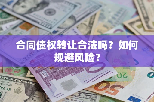 济南合同债权转让合法吗？如何规避风险？