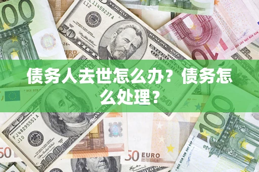 济南债务人去世怎么办？债务怎么处理？