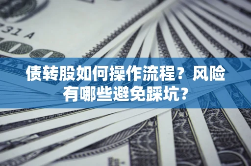 济南债转股如何操作流程?风险有哪些避免踩坑? 济南债转股如何操作流程?风险有哪些避免踩坑?