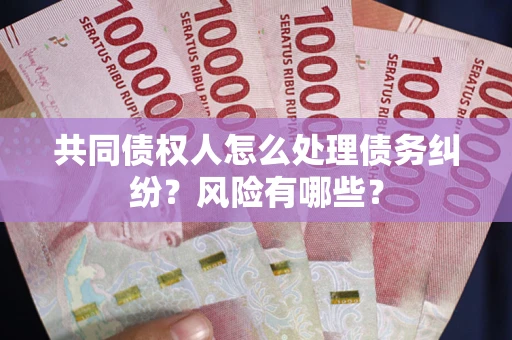 济南共同债权人怎么处理债务纠纷？风险有哪些？