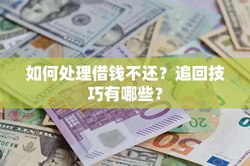 济南如何处理借钱不还？追回技巧有哪些？