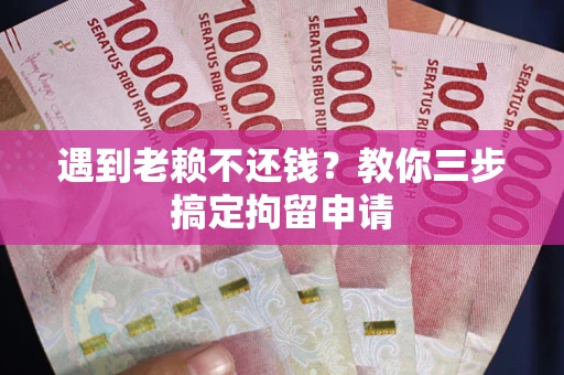 济南遇到老赖不还钱？教你三步搞定拘留申请