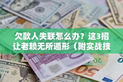 济南欠款人失联怎么办？这3招让老赖无所遁形（附实战技巧）