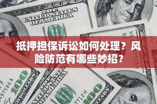 济南抵押担保诉讼如何处理？风险防范有哪些妙招？