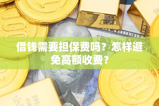 济南借钱需要担保费吗？怎样避免高额收费？
