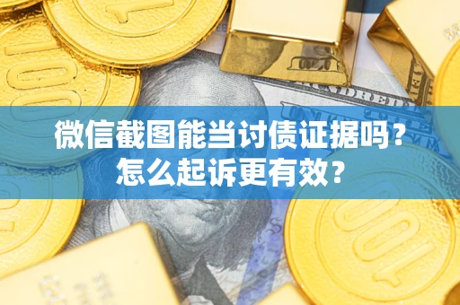 济南微信截图能当讨债证据吗？怎么起诉更有效？