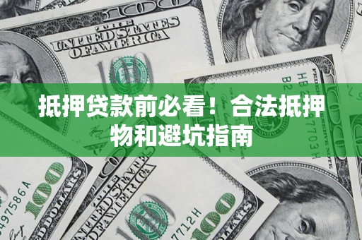 济南抵押贷款前必看！合法抵押物和避坑指南
